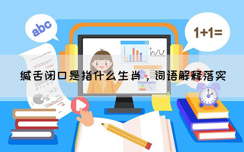 緘舌閉口是指什么生肖，詞語(yǔ)解釋落實(shí)